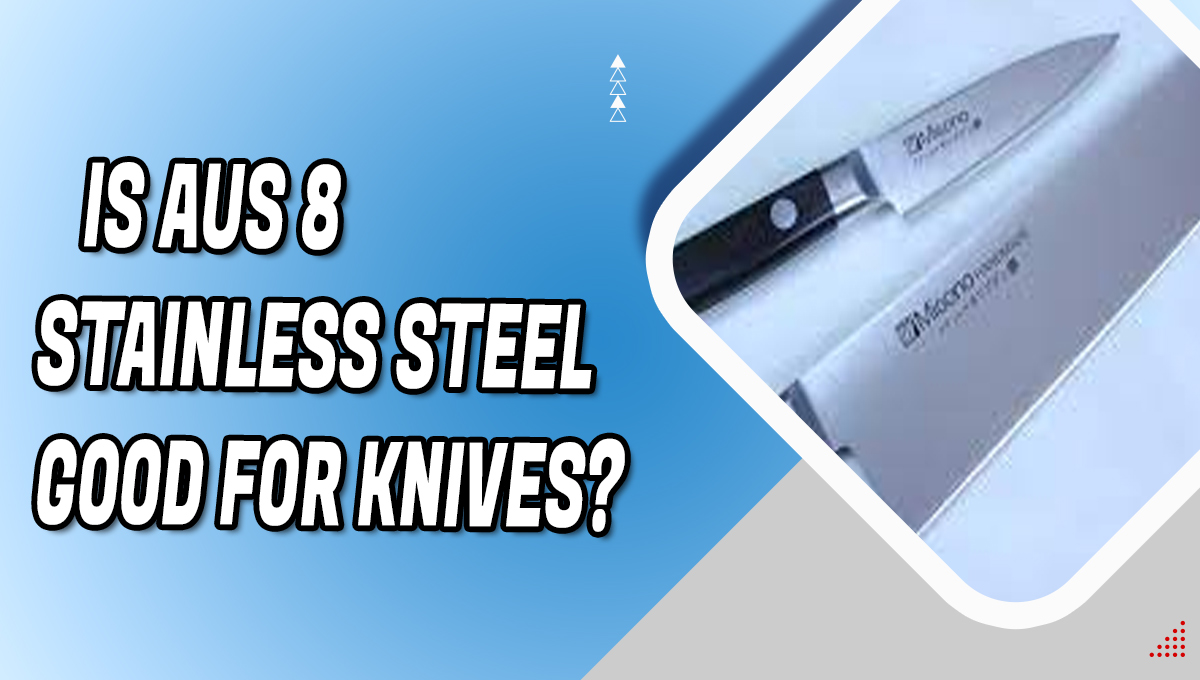 Is AUS 8 Stainless Steel Good for Knives?